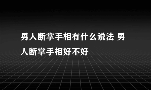 男人断掌手相有什么说法 男人断掌手相好不好