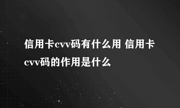 信用卡cvv码有什么用 信用卡cvv码的作用是什么