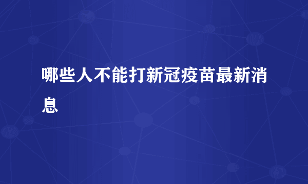 哪些人不能打新冠疫苗最新消息