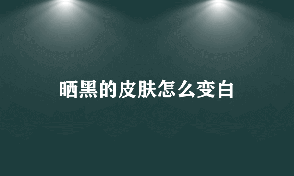 晒黑的皮肤怎么变白