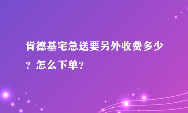 肯德基宅急送要另外收费多少？怎么下单？