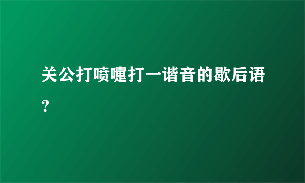 关公打喷嚏打一谐音的歇后语？