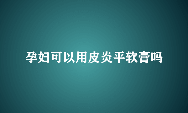 孕妇可以用皮炎平软膏吗