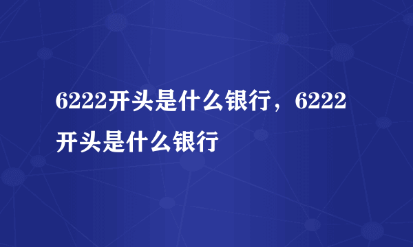 6222开头是什么银行，6222开头是什么银行