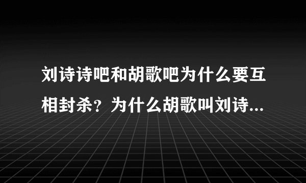 刘诗诗吧和胡歌吧为什么要互相封杀？为什么胡歌叫刘诗诗叫“湿湿”就变成这样了