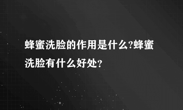 蜂蜜洗脸的作用是什么?蜂蜜洗脸有什么好处？