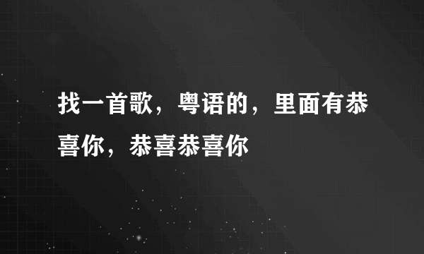 找一首歌，粤语的，里面有恭喜你，恭喜恭喜你