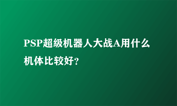 PSP超级机器人大战A用什么机体比较好？