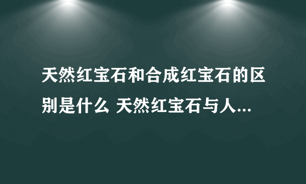 天然红宝石和合成红宝石的区别是什么 天然红宝石与人工红宝石鉴别方法