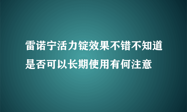 雷诺宁活力锭效果不错不知道是否可以长期使用有何注意