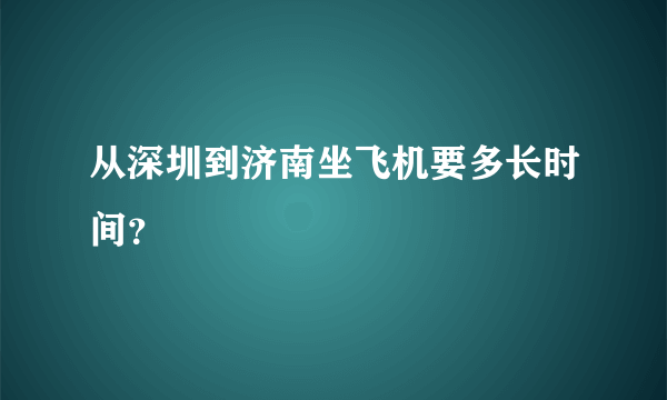 从深圳到济南坐飞机要多长时间？