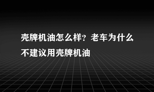 壳牌机油怎么样？老车为什么不建议用壳牌机油