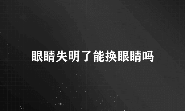 眼睛失明了能换眼睛吗