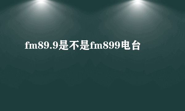 fm89.9是不是fm899电台