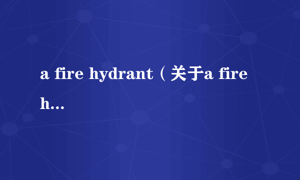 a fire hydrant（关于a fire hydrant的简介）