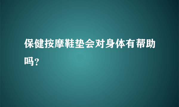 保健按摩鞋垫会对身体有帮助吗？