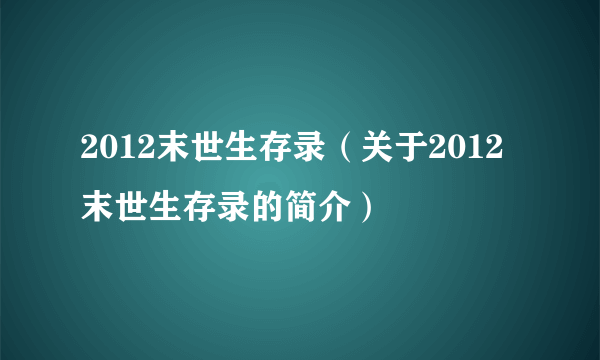 2012末世生存录（关于2012末世生存录的简介）