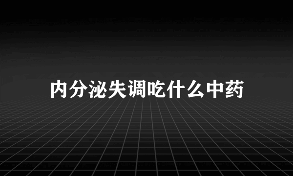 内分泌失调吃什么中药