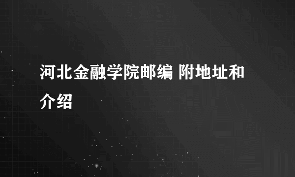 河北金融学院邮编 附地址和介绍