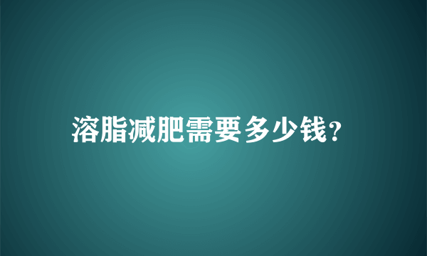 溶脂减肥需要多少钱？