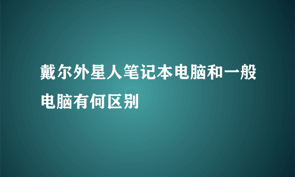 戴尔外星人笔记本电脑和一般电脑有何区别