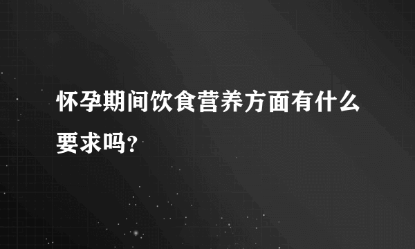 怀孕期间饮食营养方面有什么要求吗？