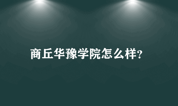 商丘华豫学院怎么样？