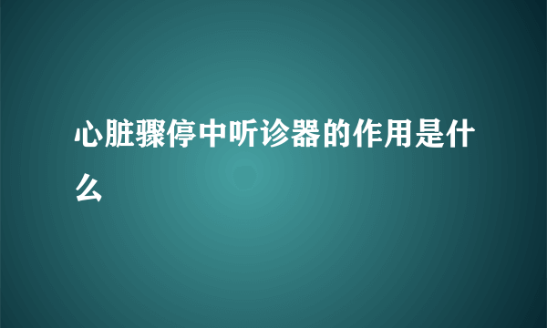 心脏骤停中听诊器的作用是什么