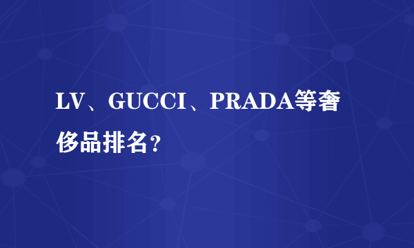 LV、GUCCI、PRADA等奢侈品排名？