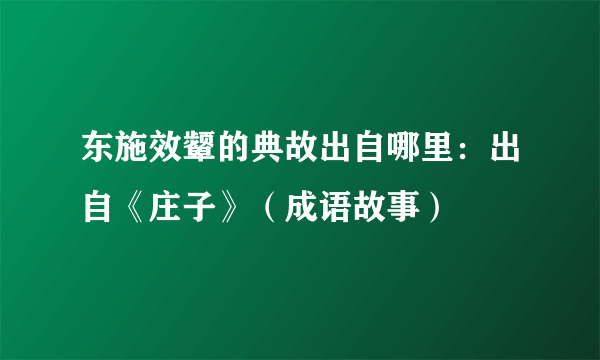 东施效颦的典故出自哪里：出自《庄子》（成语故事）