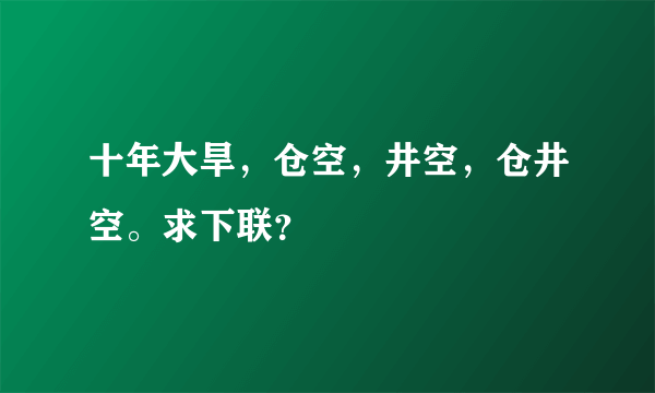 十年大旱，仓空，井空，仓井空。求下联？