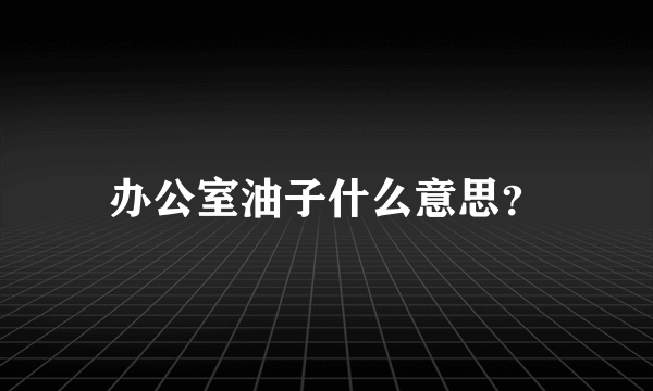 办公室油子什么意思？