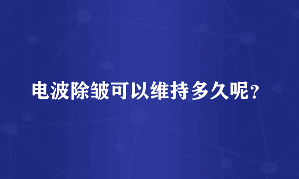 电波除皱可以维持多久呢？