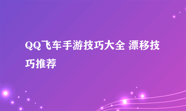 QQ飞车手游技巧大全 漂移技巧推荐