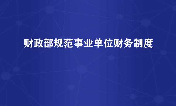 财政部规范事业单位财务制度