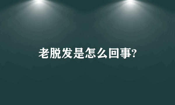 老脱发是怎么回事?