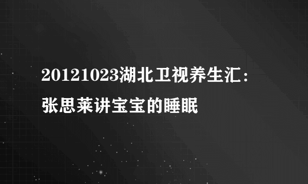 20121023湖北卫视养生汇：张思莱讲宝宝的睡眠