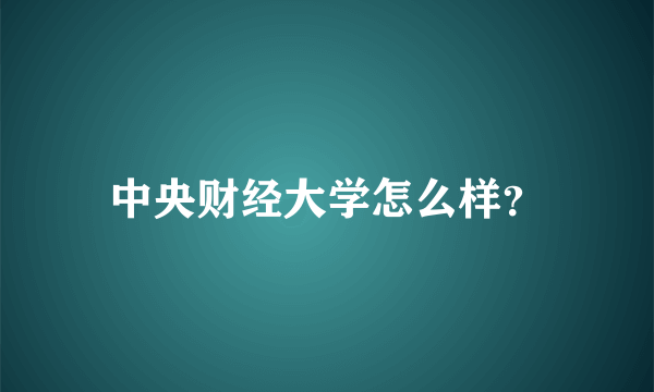 中央财经大学怎么样？