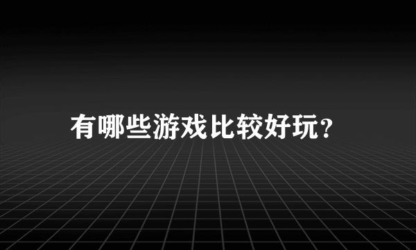 有哪些游戏比较好玩？