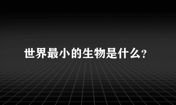 世界最小的生物是什么？