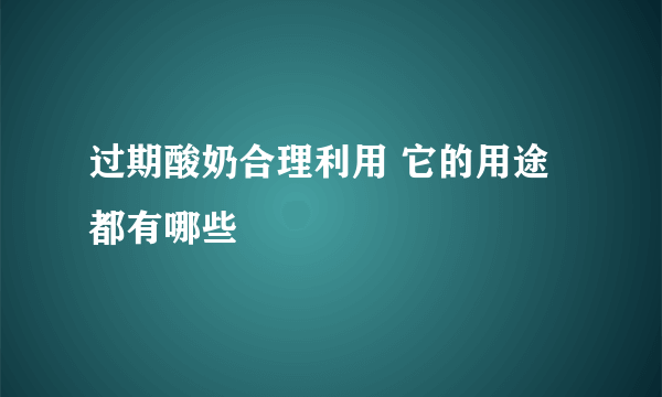 过期酸奶合理利用 它的用途都有哪些