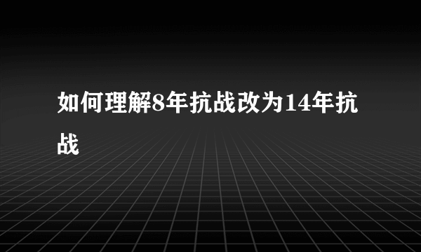 如何理解8年抗战改为14年抗战