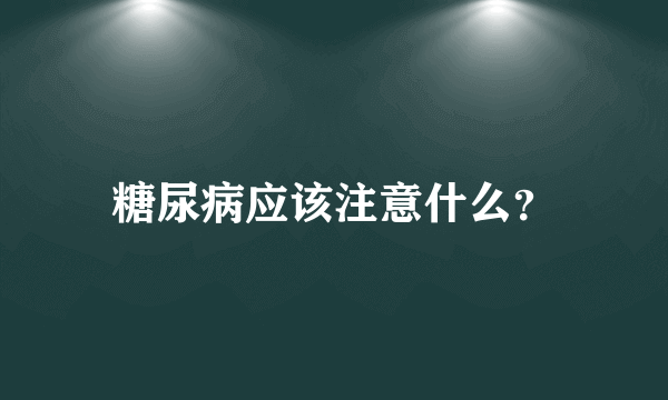 糖尿病应该注意什么？