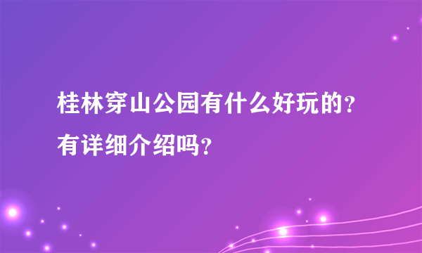 桂林穿山公园有什么好玩的？有详细介绍吗？