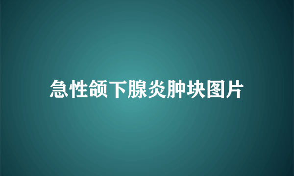 急性颌下腺炎肿块图片