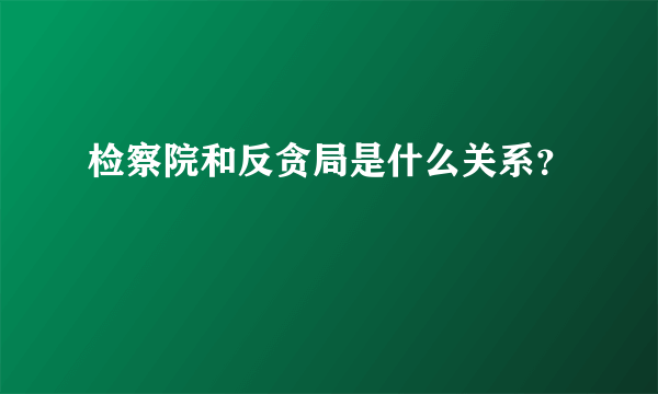 检察院和反贪局是什么关系？