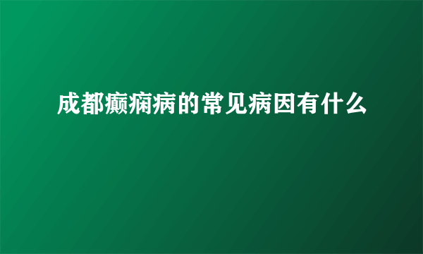 成都癫痫病的常见病因有什么