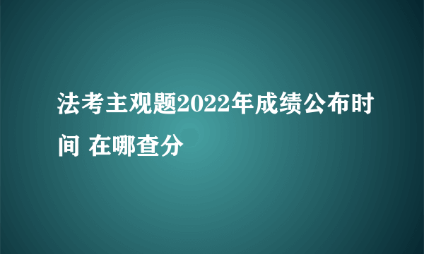 法考主观题2022年成绩公布时间 在哪查分