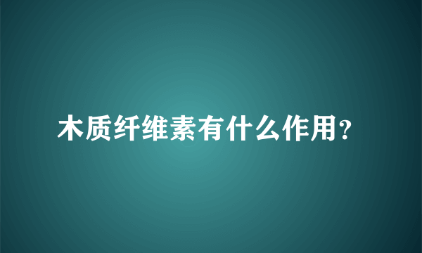 木质纤维素有什么作用？