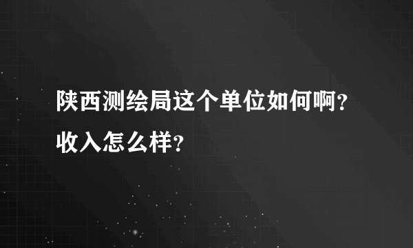 陕西测绘局这个单位如何啊？收入怎么样？